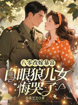 八零改嫁暴富，白眼狼儿女悔哭了