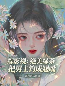 综影视：绝美绿茶把男主钓成翘嘴