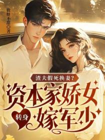 渣夫假死换妻?资本家娇女转身嫁军少