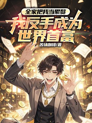 全家把我当累赘，我反手成为世界首富