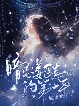 暗恋姜医生的第十年，她离婚了