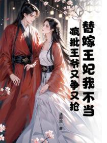 替嫁王妃我不当，疯批王爷又争又抢
