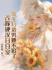 重生后渣男她不追了，改嫁硬汉日日宠