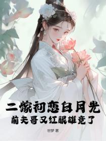 二嫁初恋白月光,前夫哥又红眼雄竞了