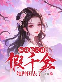 妹妹抢夫君,假千金她种田去了