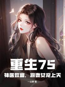 重生75:神医致富,将妻女宠上天