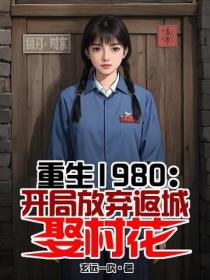 重生1980：开局放弃返城娶村花