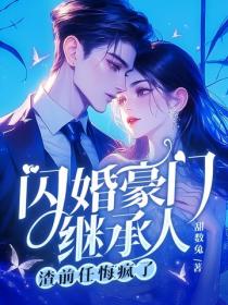 闪婚豪门继承人,渣前任悔疯了