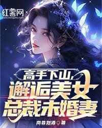 高手下山，邂逅美女总裁未婚妻