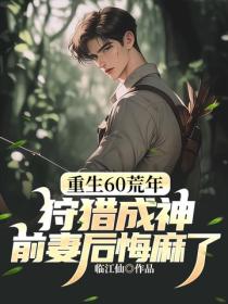 重生60荒年：狩猎成神，前妻后悔麻了！