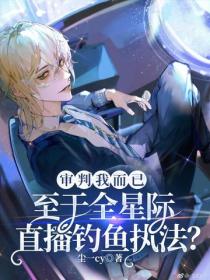 审判我而已,至于全星际直播钓鱼执法?