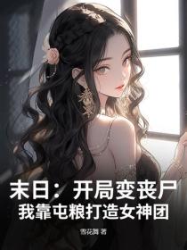 末日:开局变丧尸,我靠屯粮打造女神团