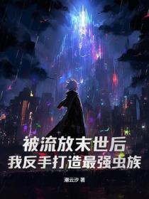 被流放末世后,我反手打造最强虫族!