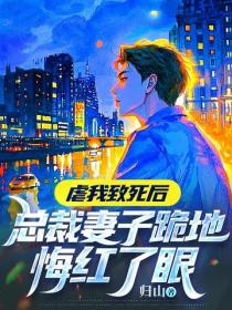 虐我致死后，总裁妻子跪地悔红了眼