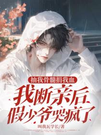 抽我骨髓捐我血，我断亲后假少爷哭疯了