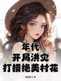 年代：开局洪灾，打捞绝美村花