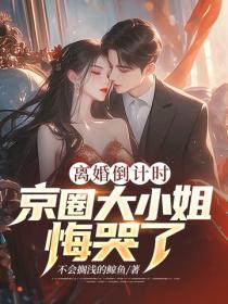 离婚倒计时，京圈大小姐悔哭了