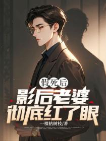假死后，影后老婆彻底红了眼