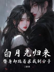 白月光归来，替身却跪着求我别分手