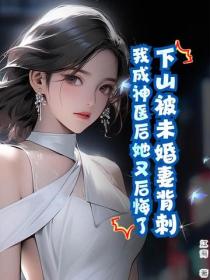 下山被未婚妻背刺，我成神医后她又后悔了？