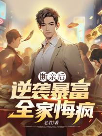 断亲后逆袭暴富,全家悔疯