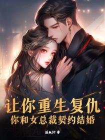 让你重生复仇，你和女总裁契约结婚