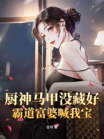 厨神马甲没藏好，霸道富婆喊我宝