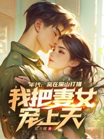 年代：窝在深山打猎，我把妻女宠上天！