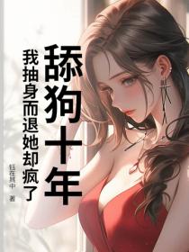 舔狗十年,我抽身而退她却疯了