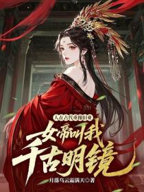 人在古代重操旧业，女帝叫我千古明镜？