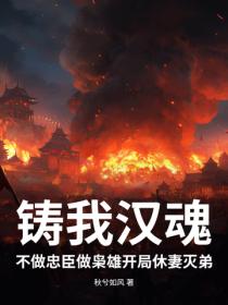 铸我汉魂:不做忠臣做枭雄开局休妻灭弟