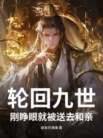 轮回九世,刚睁眼就被送去和亲!